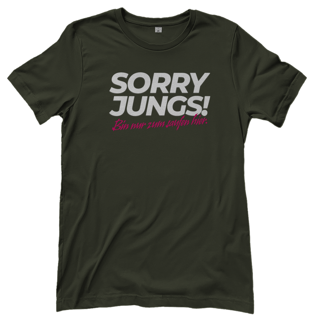 T-Shirt Frauen – Sorry Jungs! Bin nur zum Saufen hier