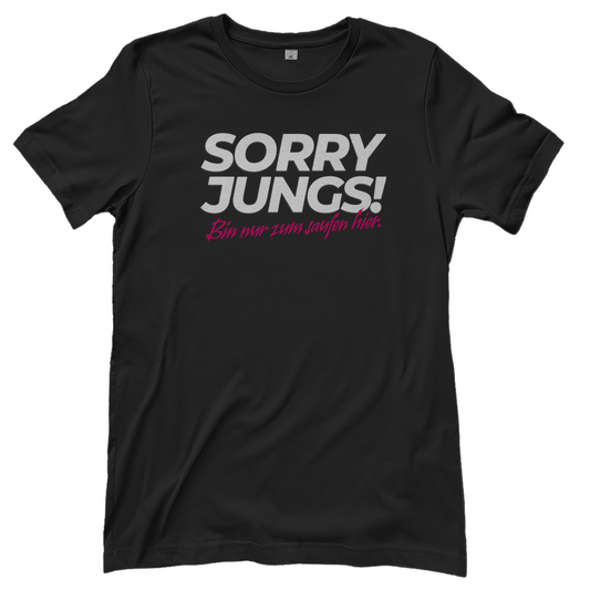 T-Shirt Frauen – Sorry Jungs! Bin nur zum Saufen hier